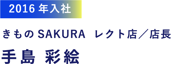 2016年入社 きものSAKURA レクト店／店長 手島 彩絵
